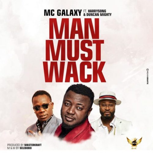 MC Galaxy – Man Must Wack ft. Harrysong & Duncan Mighty