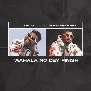 TPlay Ft. Masterkraft – Wahala No Dey Finish