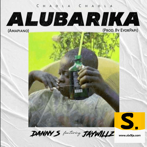 Danny S ft. Jaywillz — Alubarika (Amapiano)