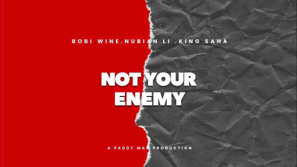 Bobi Wine – Not Your Enemy Ft. King Saha & Nubian Li