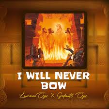 Lawrence Oyor – I Will Never Bow Ft. Godswill Oyor