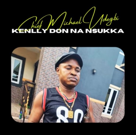 Chief Michael Udegbi – Kenlly Don Na Nsukka (Onye Ego)