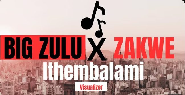 BIG ZULU – ithembalami ft ZAKWE