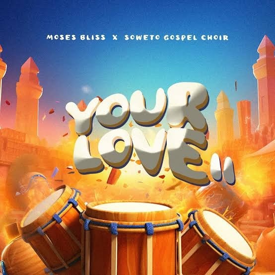 Moses Bliss – Your Love II Ft. Soweto Gospel Choir