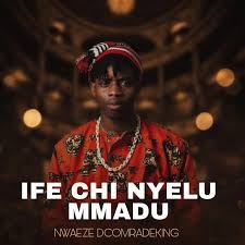 NWAEZE DCOMRADEKING – IFE CHI NYELU MMADU