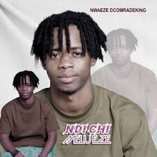 Nwaeze Dcomradeking – Ndi Chi Melu Eze