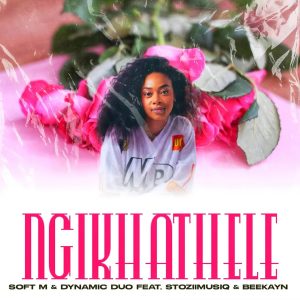 Soft M – Ngikhathele Ft. Dynamic Duo, Stoziimusiq & Beekayn_rsa