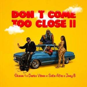  Okese1 - Don’t Come Too Close II Ft DarkoVibes, Sista Afia & Joey B